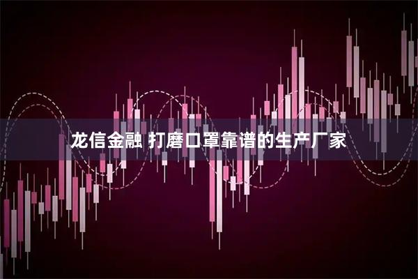 龙信金融 打磨口罩靠谱的生产厂家