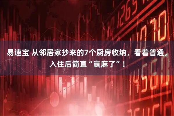易速宝 从邻居家抄来的7个厨房收纳，看着普通，入住后简直“赢麻了”！