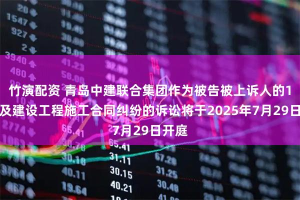 竹演配资 青岛中建联合集团作为被告被上诉人的1起涉及建设工程施工合同纠纷的诉讼将于2025年7月29日开庭