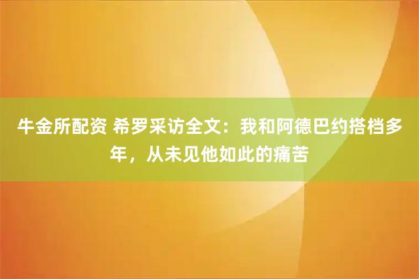牛金所配资 希罗采访全文：我和阿德巴约搭档多年，从未见他如此的痛苦
